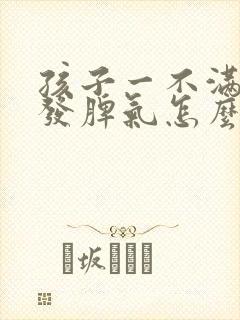 孩子一不满足就发脾气怎么办