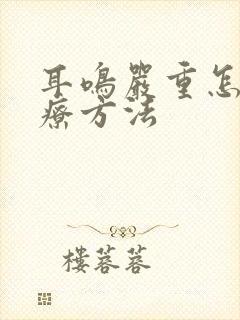 耳鸣严重怎么治疗方法