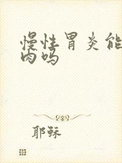 慢性胃炎能吃鸡肉吗