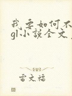 我要如何不想她gl小说全文免费阅读