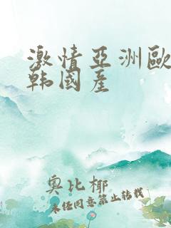 激情亚洲欧美日韩国产