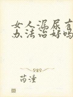 女人漏尿有什么办法治好吗