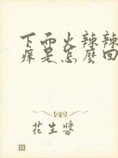 下面火辣辣的疼痒是怎么回事用什么药