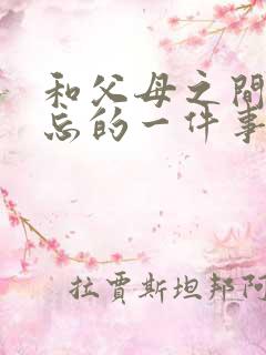 和父母之间最难忘的一件事作文600字