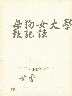 母狗女大学生调教记录