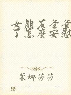 女朋友爸爸生病了怎么安慰她