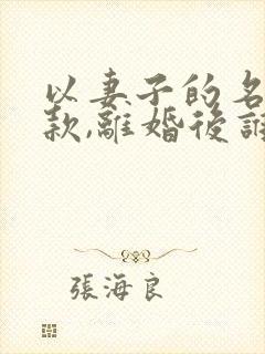 以妻子的名义贷款,离婚后谁还