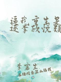 逼我重生是吧程逐李欣悦类似小说
