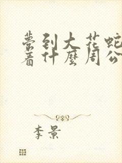 梦到大花蛇预示着什么周公解梦