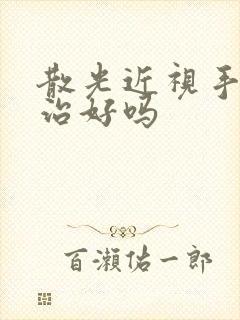 散光近视手术能治好吗