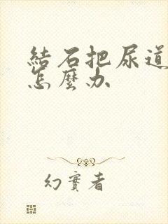 结石把尿道堵了怎么办