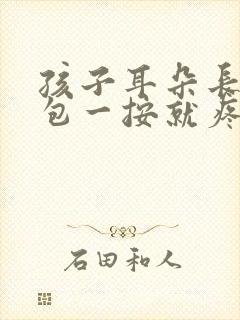 孩子耳朵长了个包一按就疼