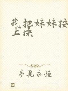 我把妹妹按在床上操