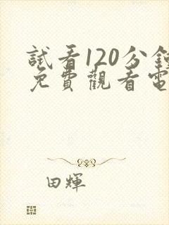 试看120分钟免费观看电视剧全集