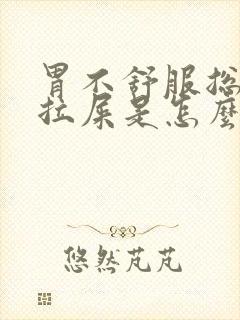 胃不舒服总是想拉屎是怎么回事