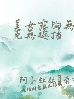 美女露胸无马赛克无遮挡