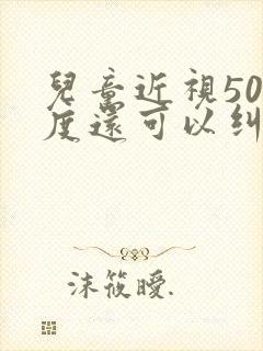 儿童近视500度还可以纠正吗?