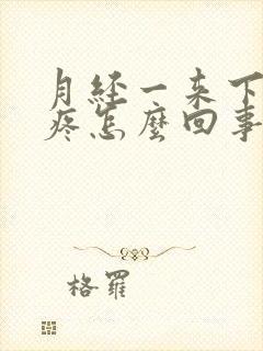 月经一来下面就疼怎么回事