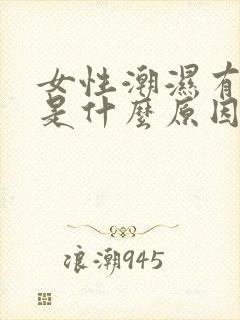 女性潮湿有异味是什么原因造成的