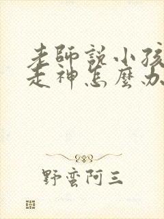 老师说小孩上课走神怎么办小孩子