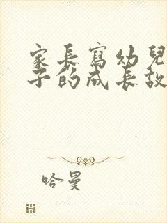 家长写幼儿园孩子的成长故事简短