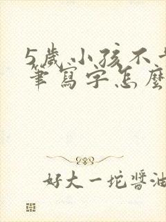 5岁小孩不肯动笔写字怎么办