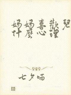 妈妈喜欢儿子是什么心理