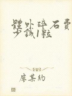 体外碎石费用多少钱1粒