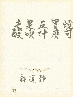 老是反胃烧心反酸吃什么可以缓解