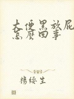 大便黑放屁多是怎么回事