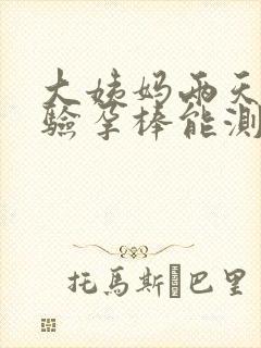 大姨妈两天没来验孕棒能测出来怀孕