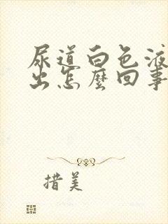 尿道白色液体流出怎么回事