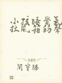 小孩睡觉气管有拉风箱的声音