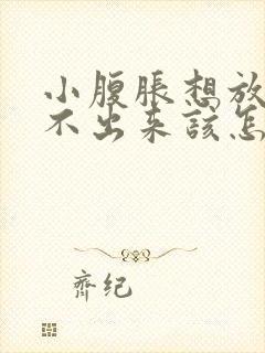 小腹胀想放屁放不出来该怎么办