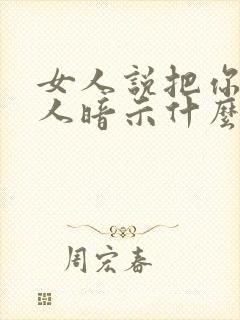 女人说把你当亲人暗示什么