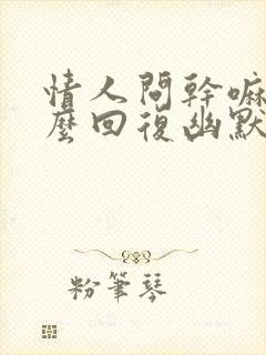 情人问干嘛呢怎么回复幽默