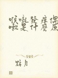 喉咙发痒偶尔咳嗽是什么原因