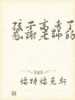 孩子高考了怎么感谢老师的话语