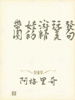 带娃游玩发朋友圈的精美句子