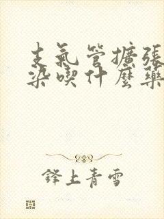 支气管扩张伴感染吃什么药好