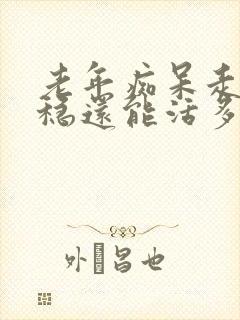 老年痴呆走路不稳还能活多久