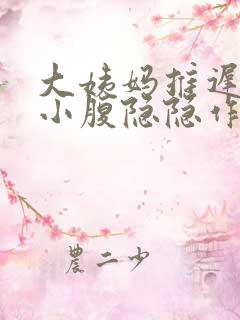 大姨妈推迟三天小腹隐隐作痛