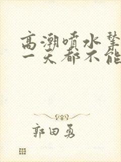 高潮喷水揪奶头一天都不能流出来