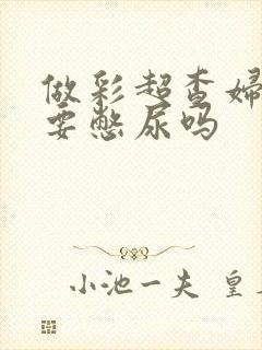 做彩超查妇科需要憋尿吗