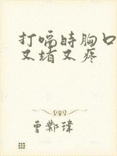 打嗝时胸口中间又堵又疼