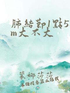 肺结节1点5cm大不大