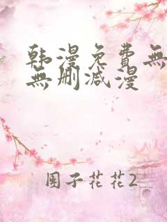 韩漫免费无羞遮无删减漫