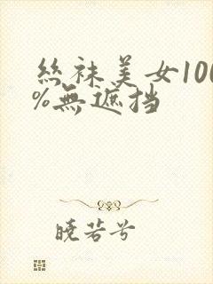 丝袜美女100%无遮挡