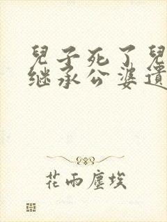 儿子死了儿媳有继承公婆遗产权吗?