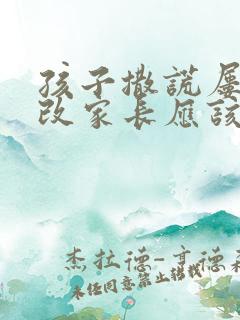 孩子撒谎屡教不改家长应该怎么教育